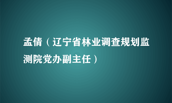 孟倩（辽宁省林业调查规划监测院党办副主任）