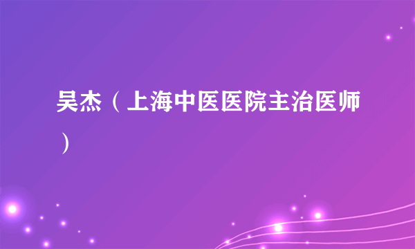 吴杰（上海中医医院主治医师）