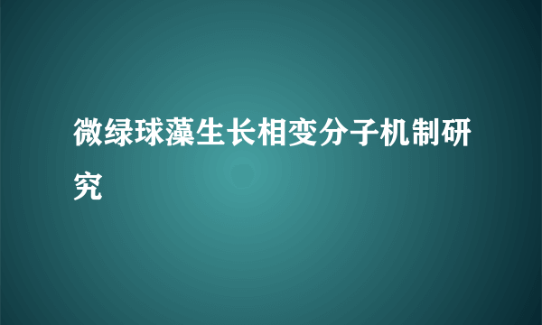 微绿球藻生长相变分子机制研究