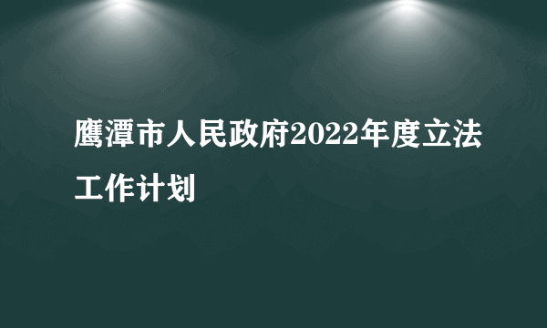 鹰潭市人民政府2022年度立法工作计划