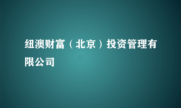 纽澳财富（北京）投资管理有限公司