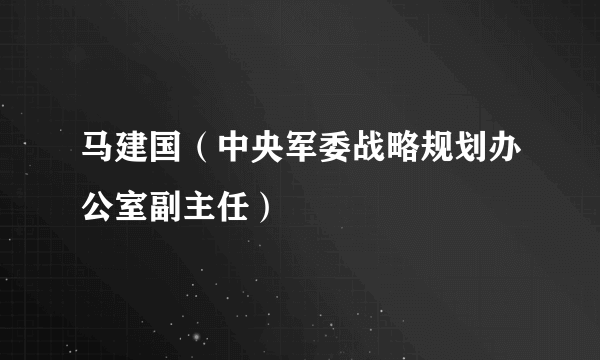 马建国（中央军委战略规划办公室副主任）