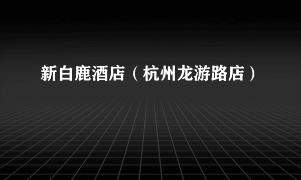 新白鹿酒店（杭州龙游路店）