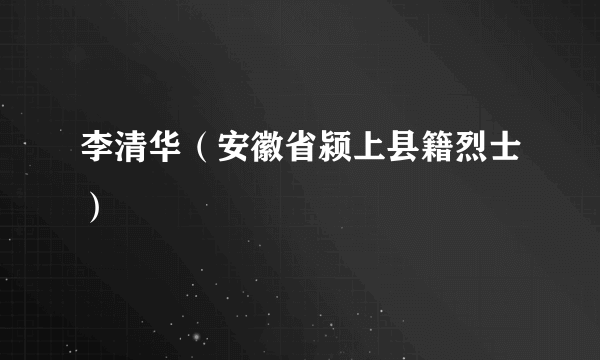 李清华（安徽省颍上县籍烈士）
