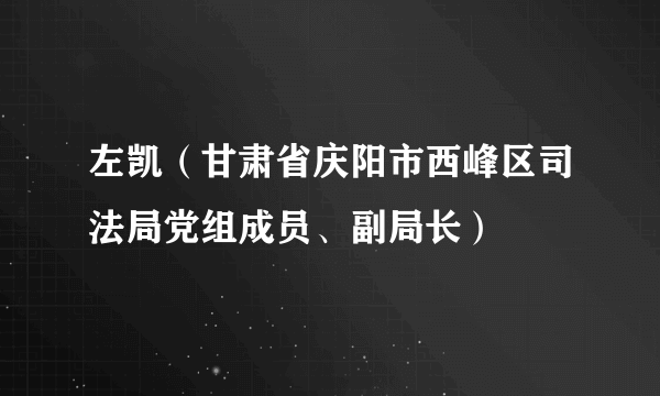左凯（甘肃省庆阳市西峰区司法局党组成员、副局长）
