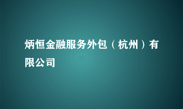 炳恒金融服务外包（杭州）有限公司