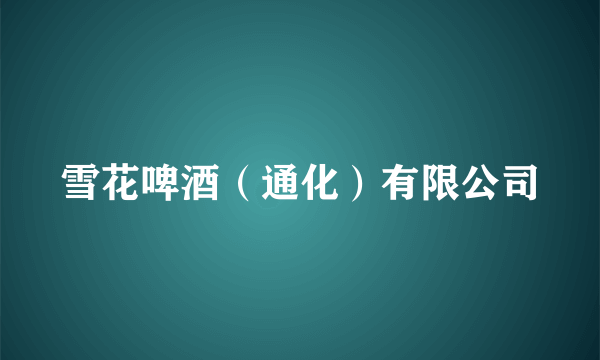 雪花啤酒（通化）有限公司