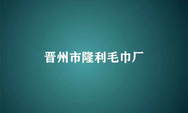 晋州市隆利毛巾厂