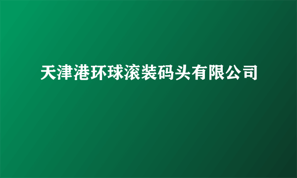 天津港环球滚装码头有限公司