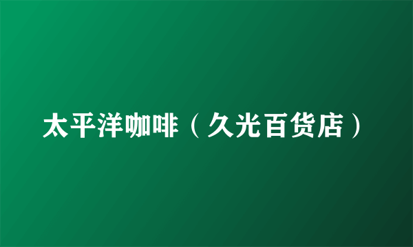 太平洋咖啡（久光百货店）