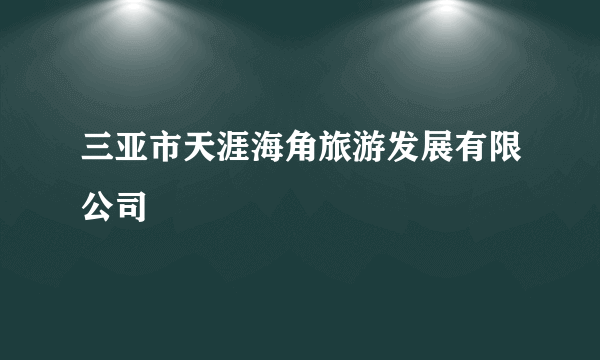 三亚市天涯海角旅游发展有限公司
