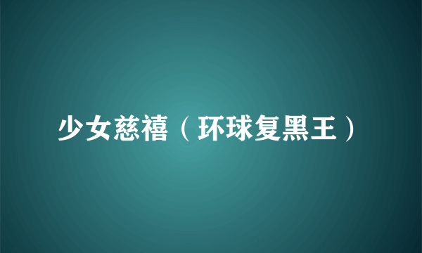 少女慈禧（环球复黑王）