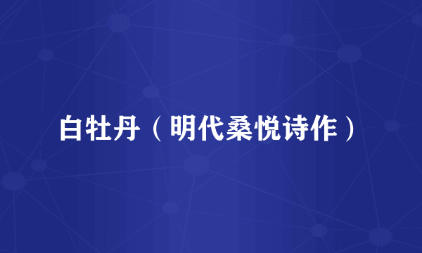 白牡丹（明代桑悦诗作）