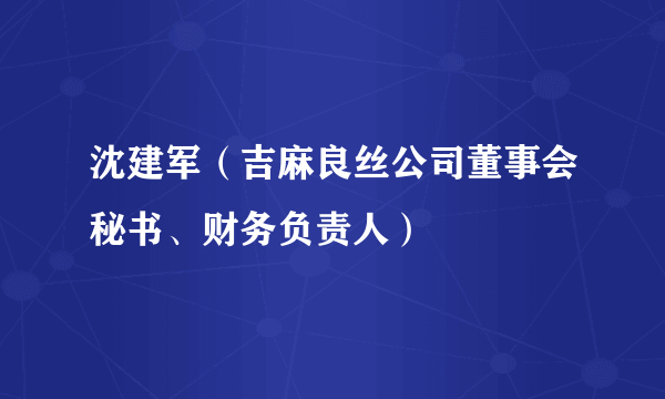 沈建军（吉麻良丝公司董事会秘书、财务负责人）
