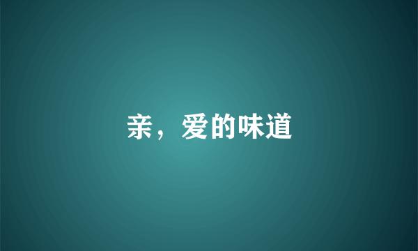 亲，爱的味道