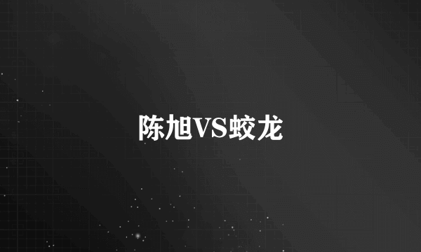 陈旭VS蛟龙