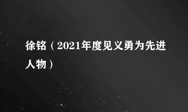 徐铭（2021年度见义勇为先进人物）