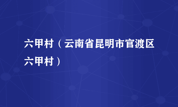 六甲村（云南省昆明市官渡区六甲村）