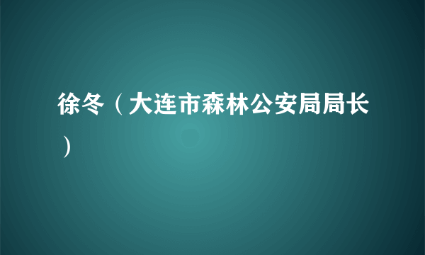 徐冬（大连市森林公安局局长）