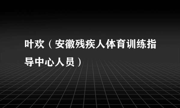 叶欢（安徽残疾人体育训练指导中心人员）