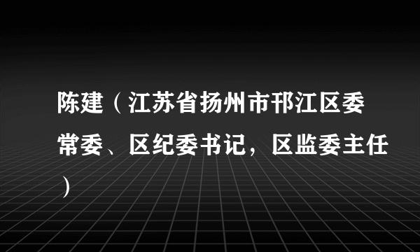 陈建（江苏省扬州市邗江区委常委、区纪委书记，区监委主任）