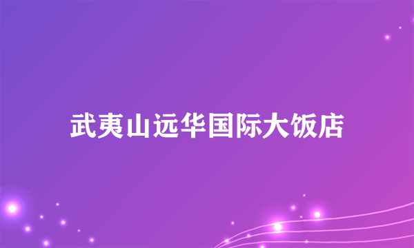 武夷山远华国际大饭店
