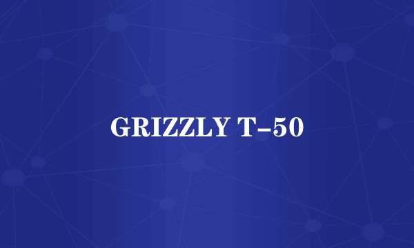 GRIZZLY T-50
