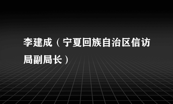 李建成（宁夏回族自治区信访局副局长）