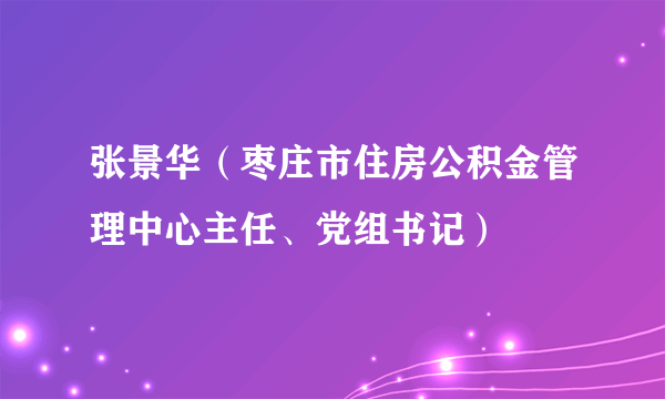 张景华（枣庄市住房公积金管理中心主任、党组书记）