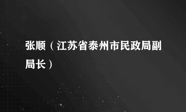 张顺（江苏省泰州市民政局副局长）