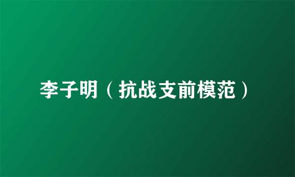 李子明（抗战支前模范）