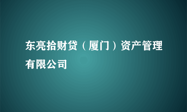 东亮拾财贷（厦门）资产管理有限公司