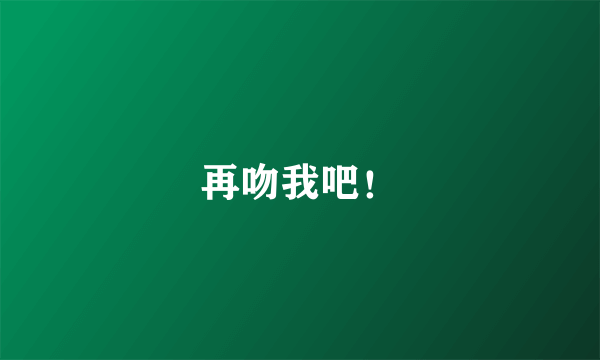 再吻我吧！