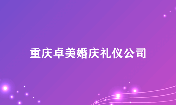 重庆卓美婚庆礼仪公司