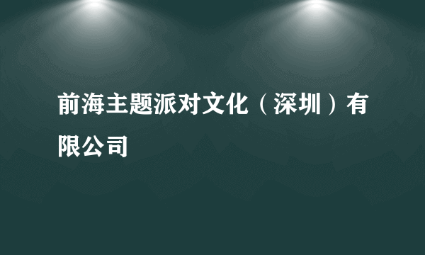 前海主题派对文化（深圳）有限公司