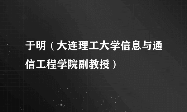 于明（大连理工大学信息与通信工程学院副教授）