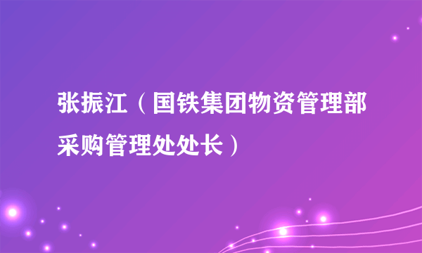 张振江（国铁集团物资管理部采购管理处处长）