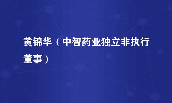 黄锦华（中智药业独立非执行董事）