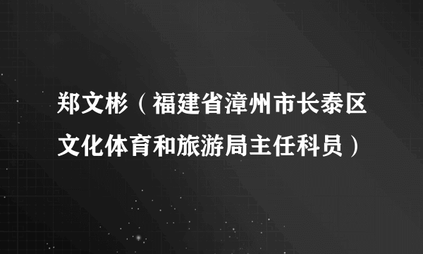 郑文彬（福建省漳州市长泰区文化体育和旅游局主任科员）