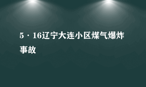 5·16辽宁大连小区煤气爆炸事故