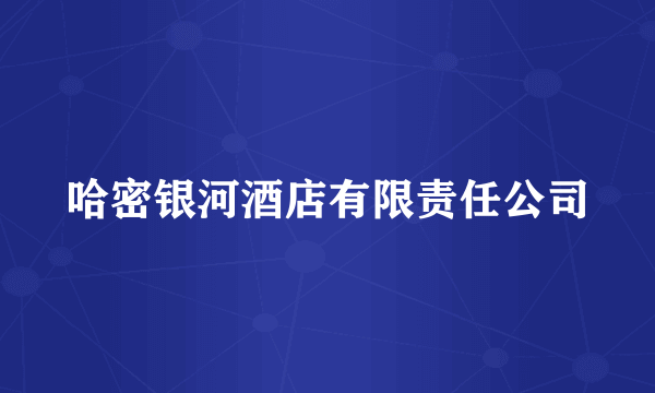 哈密银河酒店有限责任公司