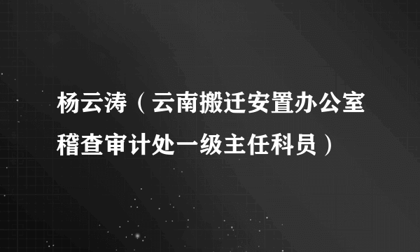杨云涛（云南搬迁安置办公室稽查审计处一级主任科员）
