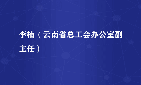 李楠（云南省总工会办公室副主任）