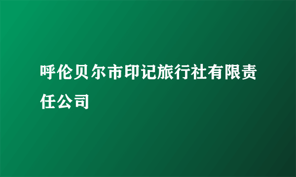 呼伦贝尔市印记旅行社有限责任公司