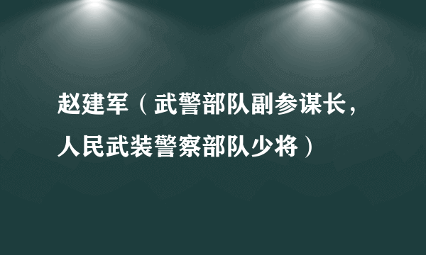 赵建军（武警部队副参谋长，人民武装警察部队少将）