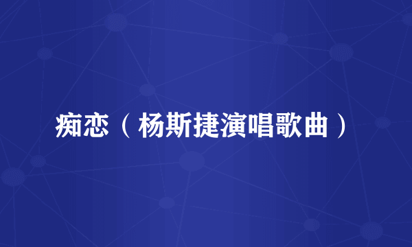 痴恋（杨斯捷演唱歌曲）
