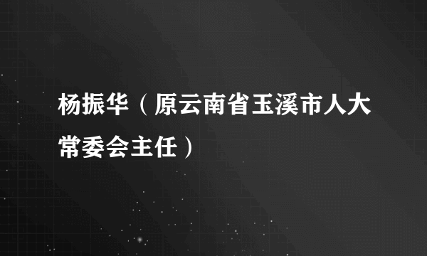 杨振华（原云南省玉溪市人大常委会主任）