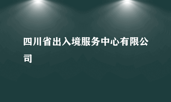 四川省出入境服务中心有限公司