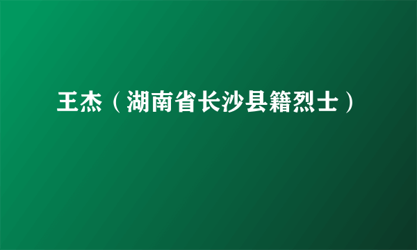 王杰（湖南省长沙县籍烈士）