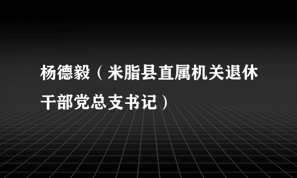 杨德毅（米脂县直属机关退休干部党总支书记）